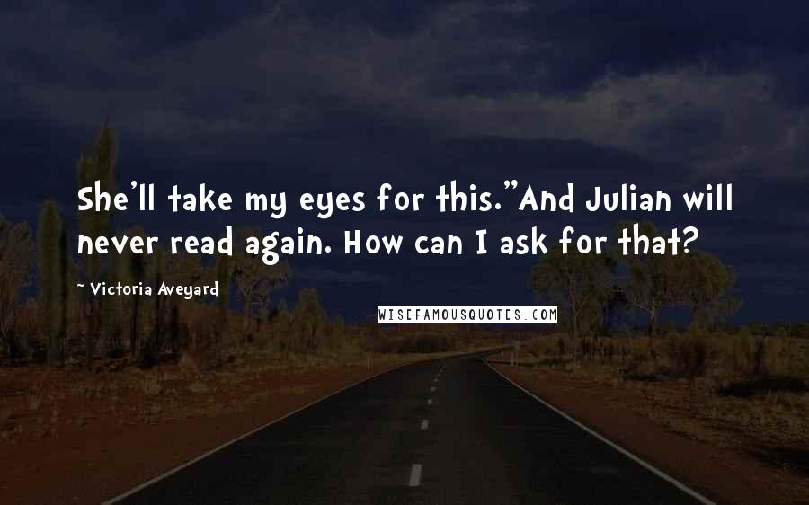 Victoria Aveyard Quotes: She'll take my eyes for this."And Julian will never read again. How can I ask for that?