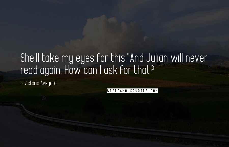 Victoria Aveyard Quotes: She'll take my eyes for this."And Julian will never read again. How can I ask for that?