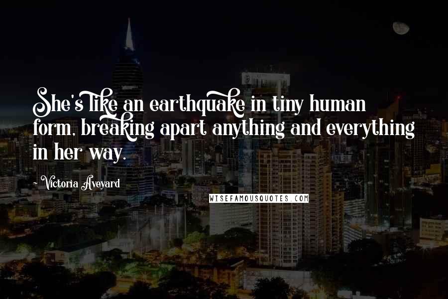 Victoria Aveyard Quotes: She's like an earthquake in tiny human form, breaking apart anything and everything in her way.