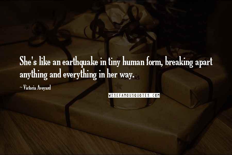 Victoria Aveyard Quotes: She's like an earthquake in tiny human form, breaking apart anything and everything in her way.