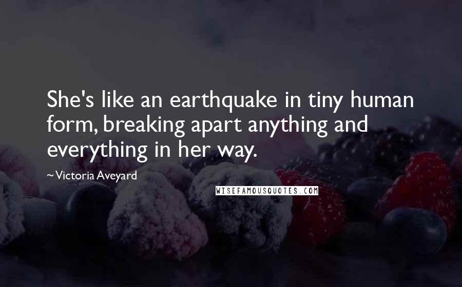 Victoria Aveyard Quotes: She's like an earthquake in tiny human form, breaking apart anything and everything in her way.