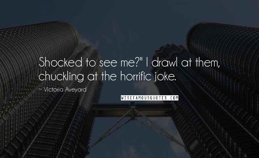 Victoria Aveyard Quotes: Shocked to see me?" I drawl at them, chuckling at the horrific joke.