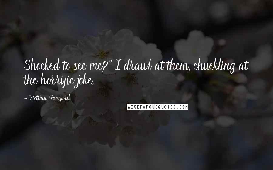 Victoria Aveyard Quotes: Shocked to see me?" I drawl at them, chuckling at the horrific joke.