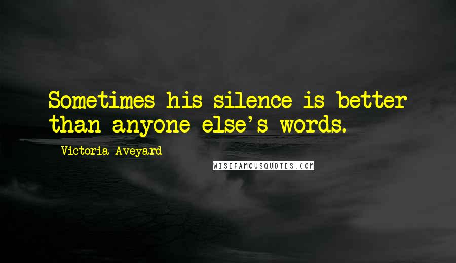 Victoria Aveyard Quotes: Sometimes his silence is better than anyone else's words.