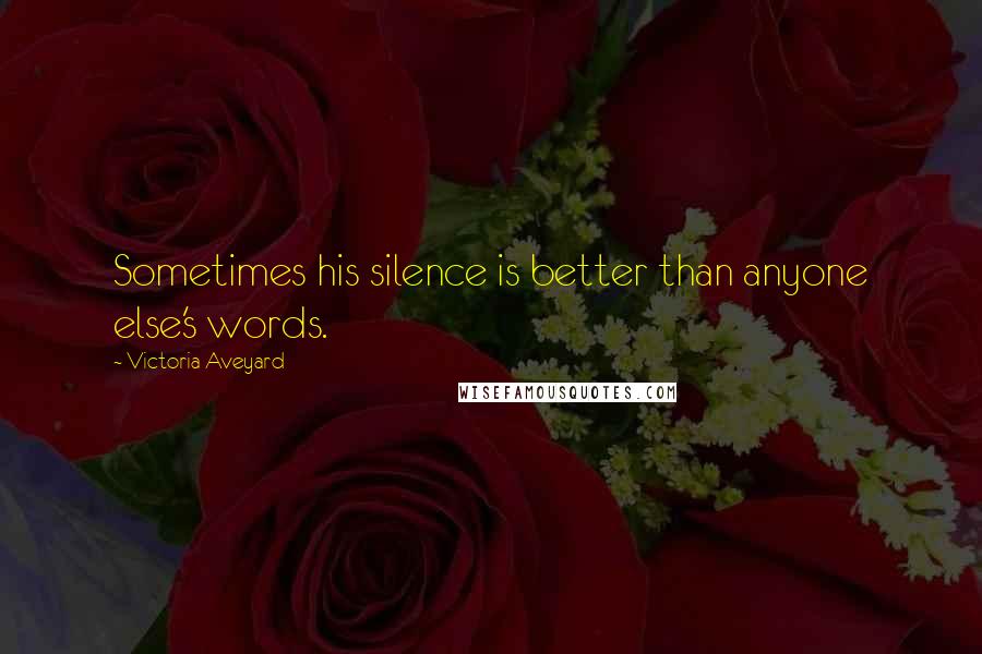 Victoria Aveyard Quotes: Sometimes his silence is better than anyone else's words.