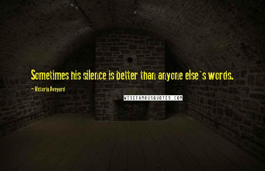 Victoria Aveyard Quotes: Sometimes his silence is better than anyone else's words.