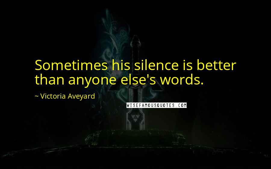 Victoria Aveyard Quotes: Sometimes his silence is better than anyone else's words.