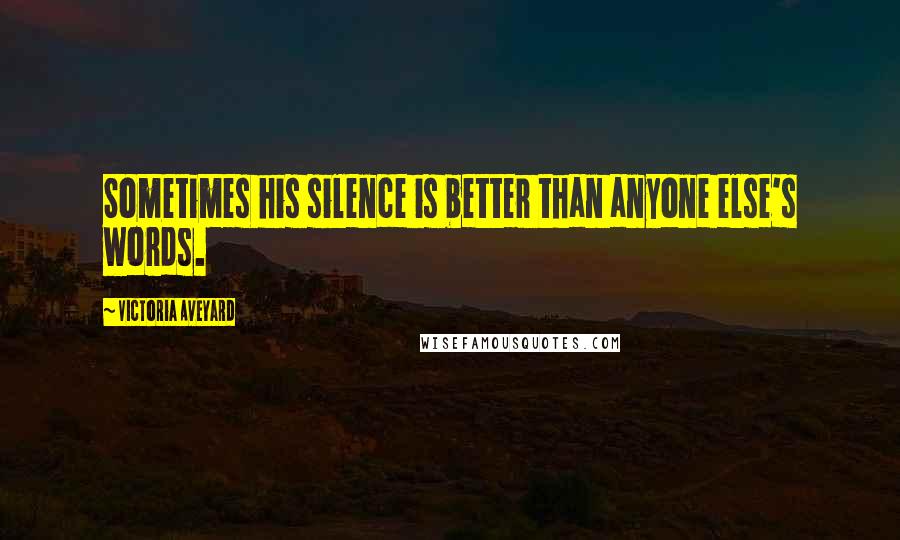 Victoria Aveyard Quotes: Sometimes his silence is better than anyone else's words.