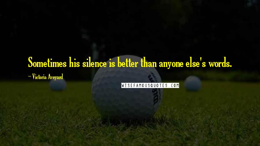 Victoria Aveyard Quotes: Sometimes his silence is better than anyone else's words.