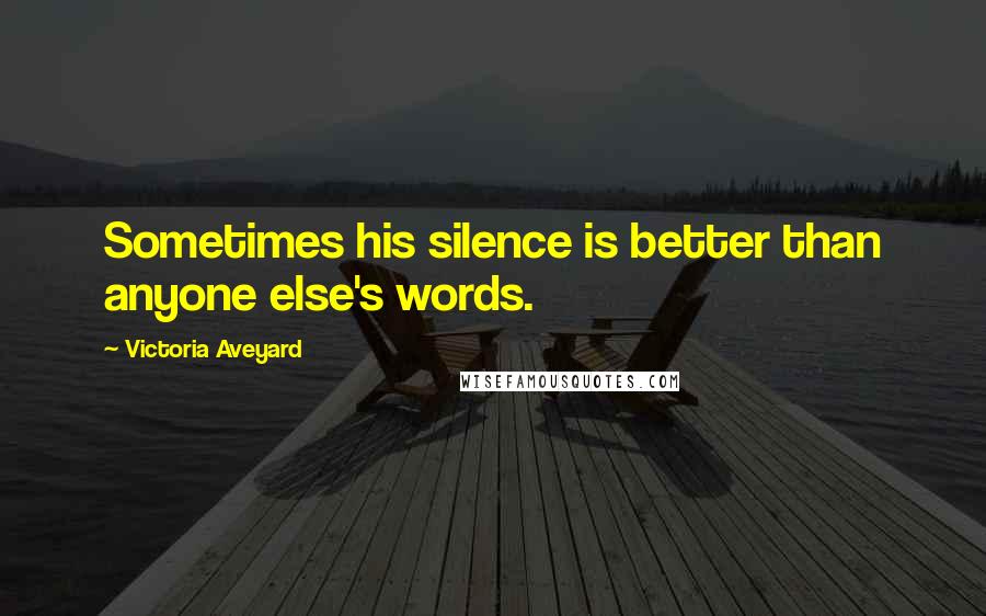 Victoria Aveyard Quotes: Sometimes his silence is better than anyone else's words.