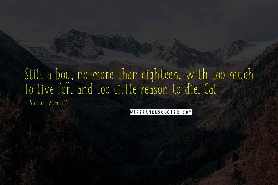 Victoria Aveyard Quotes: Still a boy, no more than eighteen, with too much to live for, and too little reason to die. Cal