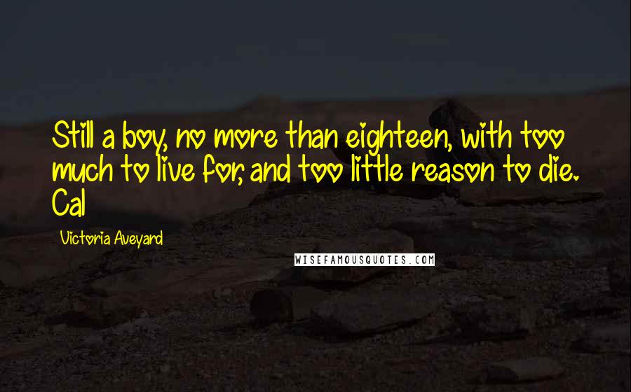 Victoria Aveyard Quotes: Still a boy, no more than eighteen, with too much to live for, and too little reason to die. Cal