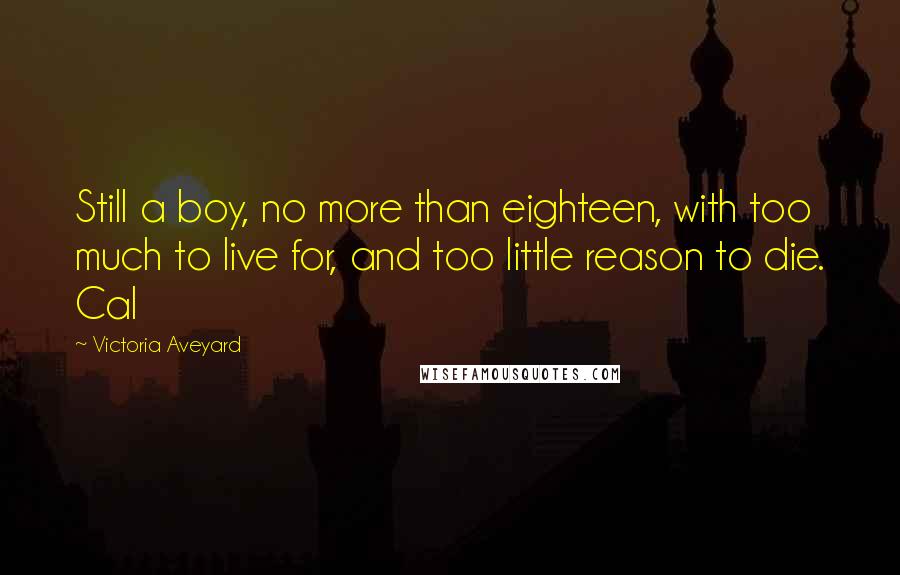 Victoria Aveyard Quotes: Still a boy, no more than eighteen, with too much to live for, and too little reason to die. Cal