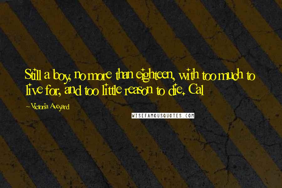 Victoria Aveyard Quotes: Still a boy, no more than eighteen, with too much to live for, and too little reason to die. Cal