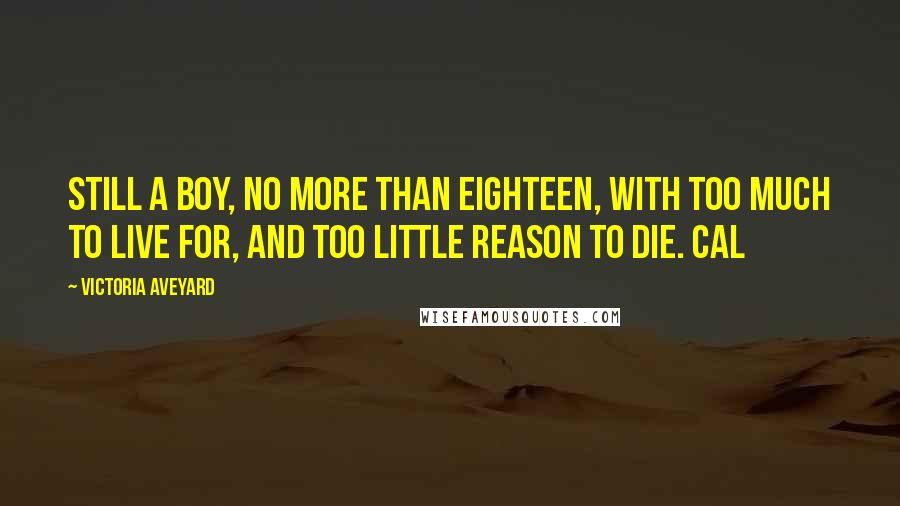 Victoria Aveyard Quotes: Still a boy, no more than eighteen, with too much to live for, and too little reason to die. Cal