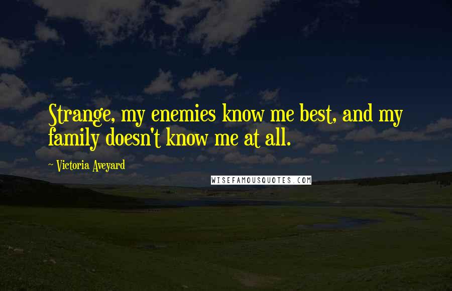 Victoria Aveyard Quotes: Strange, my enemies know me best, and my family doesn't know me at all.