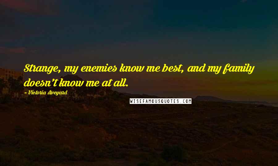 Victoria Aveyard Quotes: Strange, my enemies know me best, and my family doesn't know me at all.