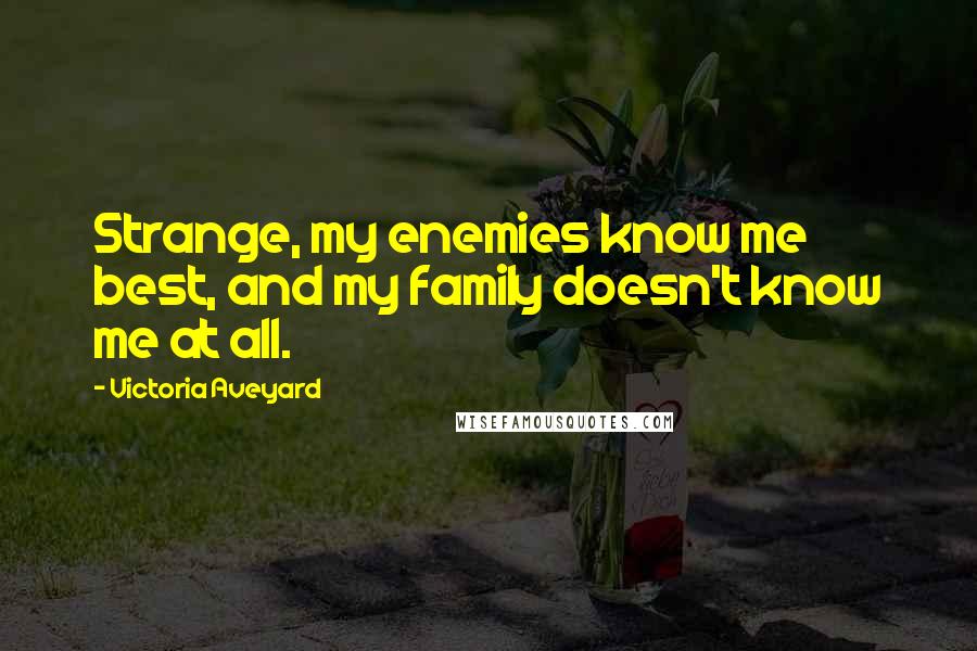 Victoria Aveyard Quotes: Strange, my enemies know me best, and my family doesn't know me at all.