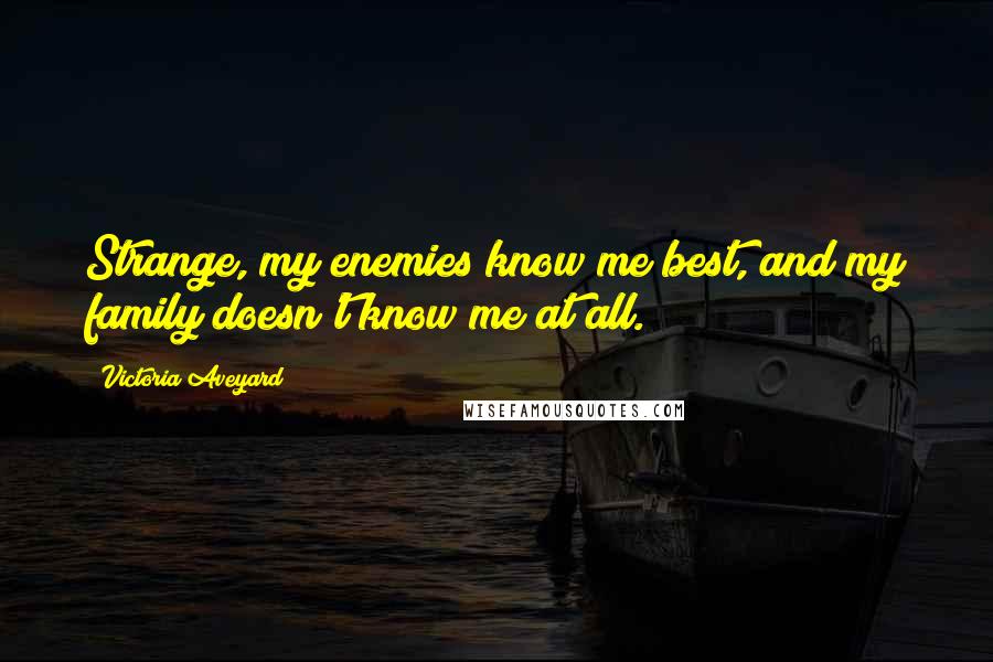 Victoria Aveyard Quotes: Strange, my enemies know me best, and my family doesn't know me at all.