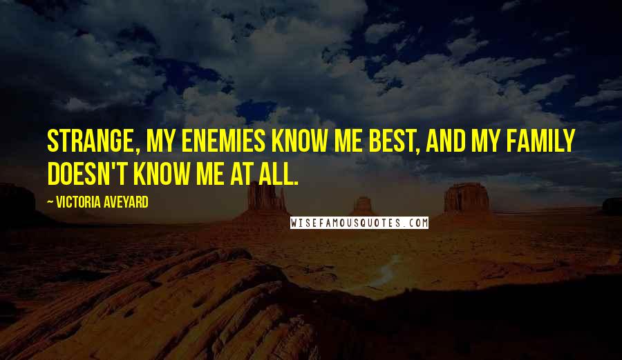 Victoria Aveyard Quotes: Strange, my enemies know me best, and my family doesn't know me at all.