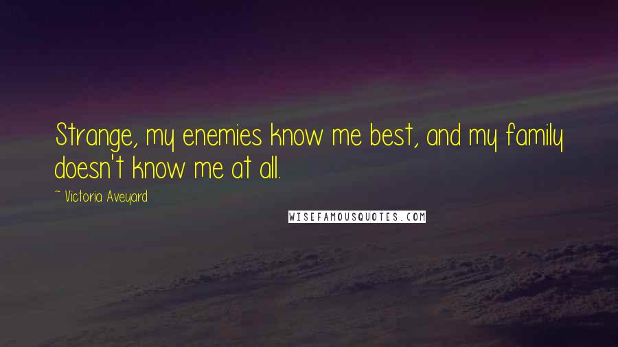 Victoria Aveyard Quotes: Strange, my enemies know me best, and my family doesn't know me at all.