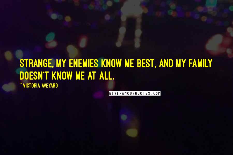Victoria Aveyard Quotes: Strange, my enemies know me best, and my family doesn't know me at all.