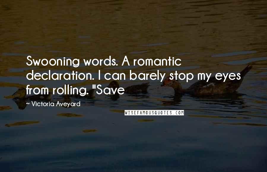 Victoria Aveyard Quotes: Swooning words. A romantic declaration. I can barely stop my eyes from rolling. "Save