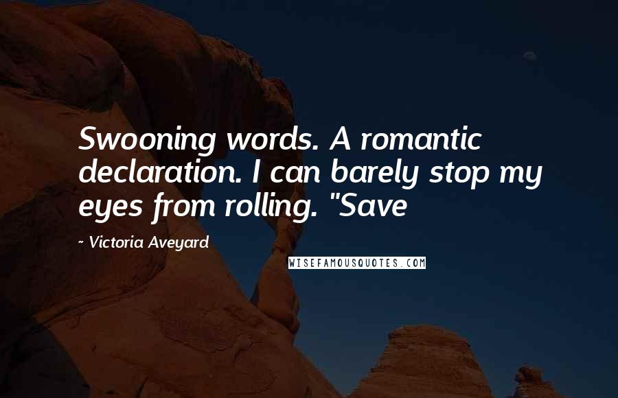 Victoria Aveyard Quotes: Swooning words. A romantic declaration. I can barely stop my eyes from rolling. "Save