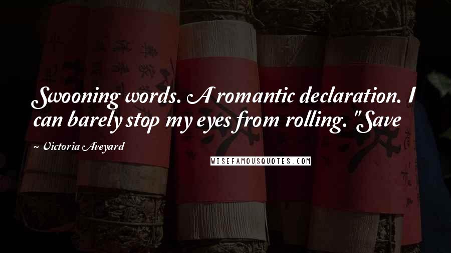 Victoria Aveyard Quotes: Swooning words. A romantic declaration. I can barely stop my eyes from rolling. "Save