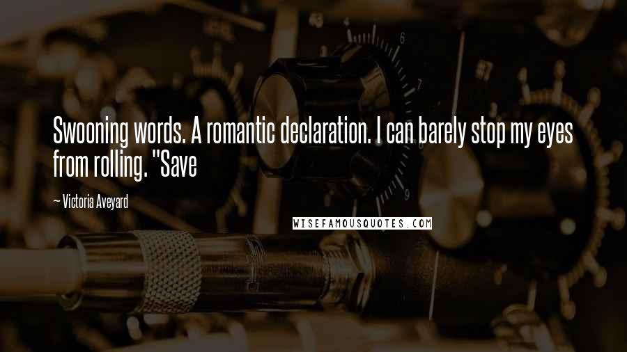 Victoria Aveyard Quotes: Swooning words. A romantic declaration. I can barely stop my eyes from rolling. "Save