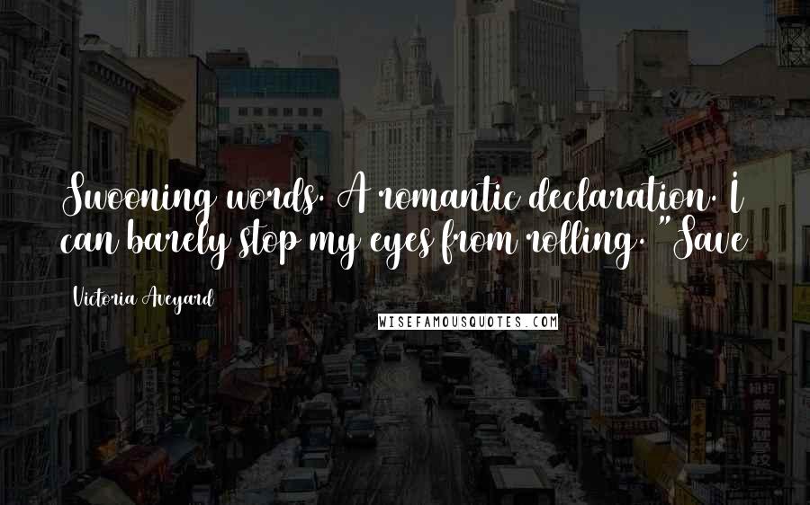 Victoria Aveyard Quotes: Swooning words. A romantic declaration. I can barely stop my eyes from rolling. "Save
