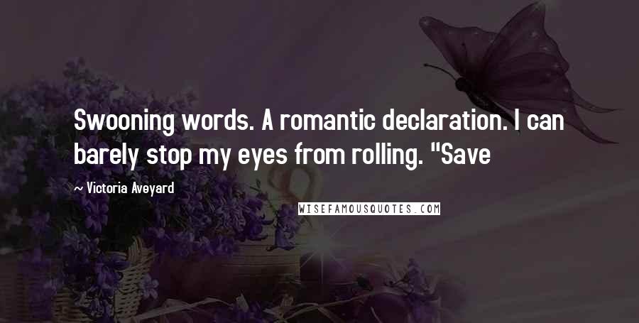 Victoria Aveyard Quotes: Swooning words. A romantic declaration. I can barely stop my eyes from rolling. "Save