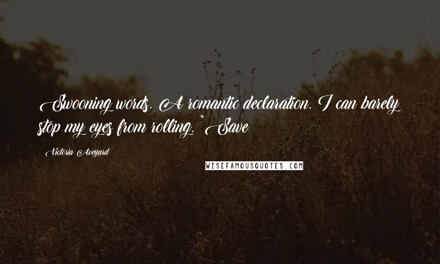 Victoria Aveyard Quotes: Swooning words. A romantic declaration. I can barely stop my eyes from rolling. "Save