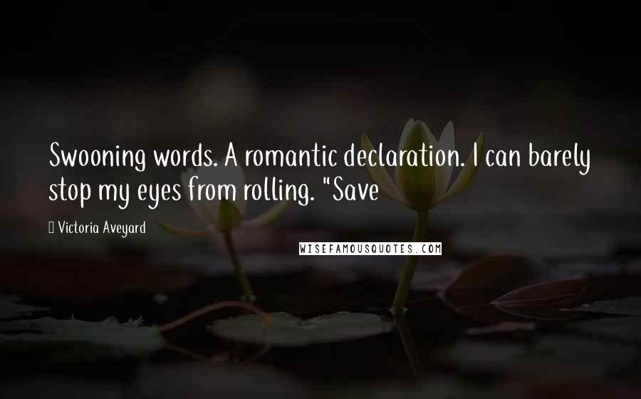 Victoria Aveyard Quotes: Swooning words. A romantic declaration. I can barely stop my eyes from rolling. "Save