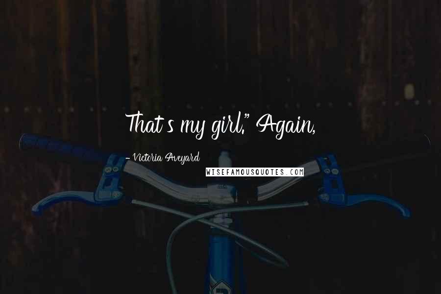 Victoria Aveyard Quotes: That's my girl." Again,