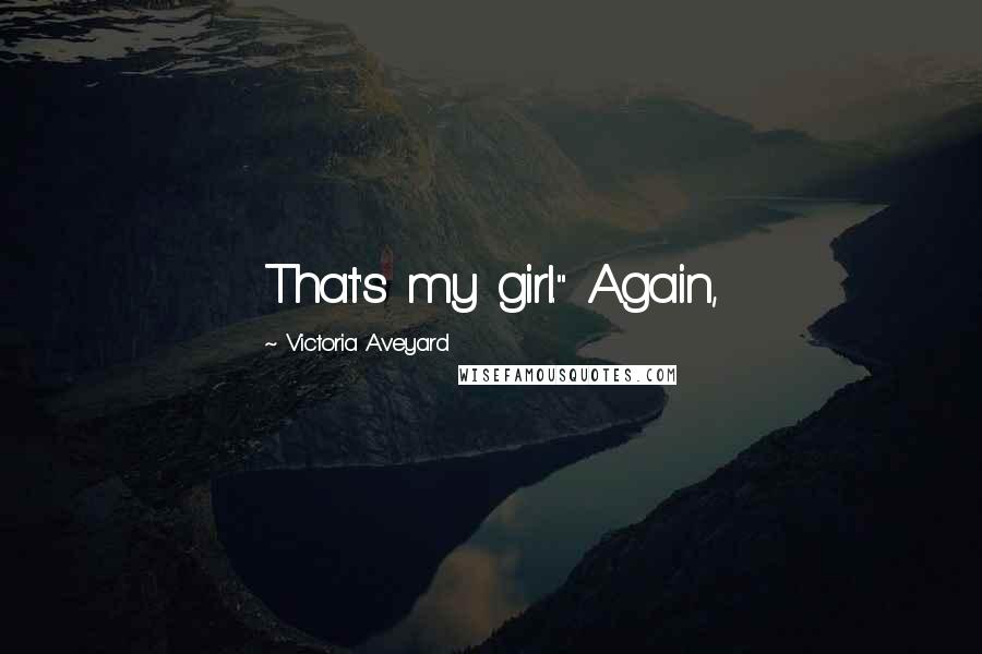 Victoria Aveyard Quotes: That's my girl." Again,