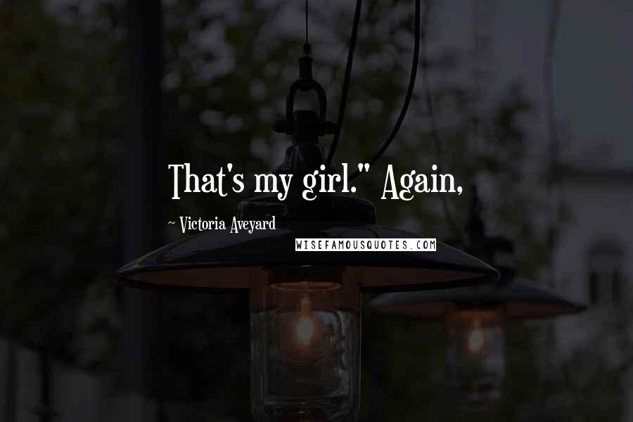 Victoria Aveyard Quotes: That's my girl." Again,