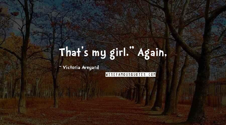 Victoria Aveyard Quotes: That's my girl." Again,