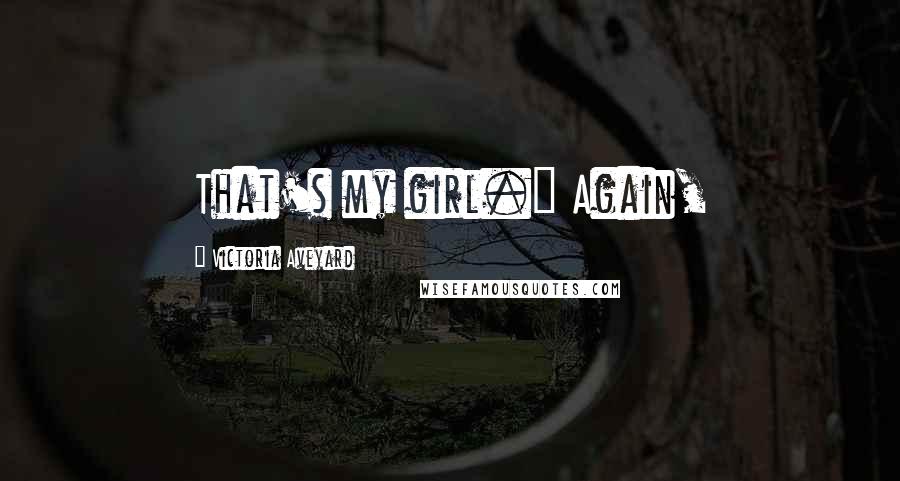 Victoria Aveyard Quotes: That's my girl." Again,