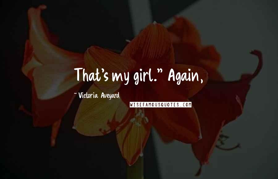 Victoria Aveyard Quotes: That's my girl." Again,