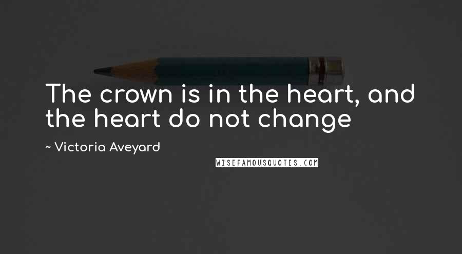 Victoria Aveyard Quotes: The crown is in the heart, and the heart do not change