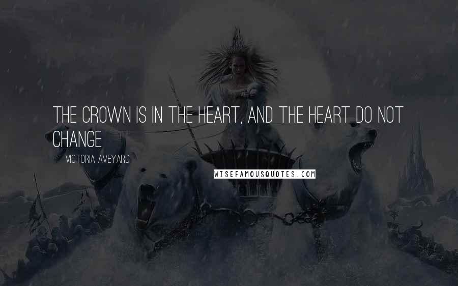 Victoria Aveyard Quotes: The crown is in the heart, and the heart do not change