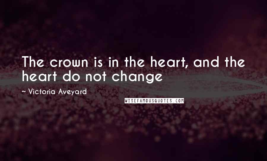 Victoria Aveyard Quotes: The crown is in the heart, and the heart do not change