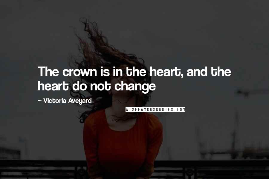 Victoria Aveyard Quotes: The crown is in the heart, and the heart do not change