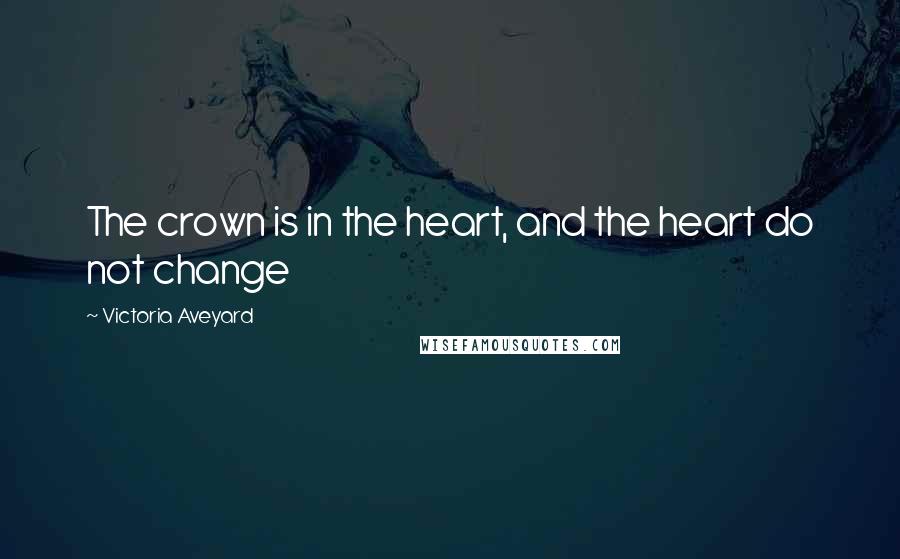 Victoria Aveyard Quotes: The crown is in the heart, and the heart do not change
