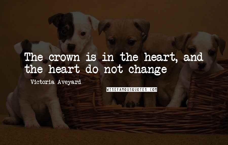 Victoria Aveyard Quotes: The crown is in the heart, and the heart do not change