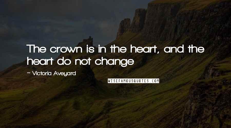 Victoria Aveyard Quotes: The crown is in the heart, and the heart do not change