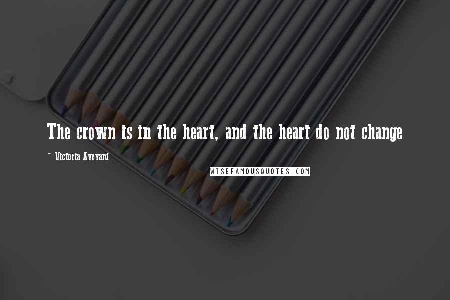 Victoria Aveyard Quotes: The crown is in the heart, and the heart do not change