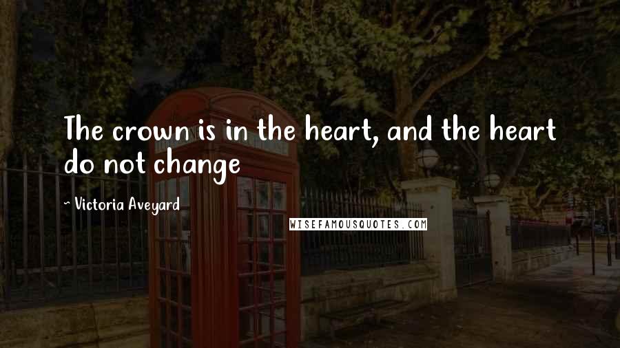 Victoria Aveyard Quotes: The crown is in the heart, and the heart do not change