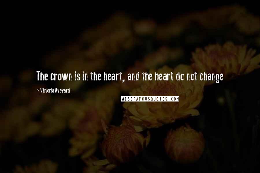 Victoria Aveyard Quotes: The crown is in the heart, and the heart do not change